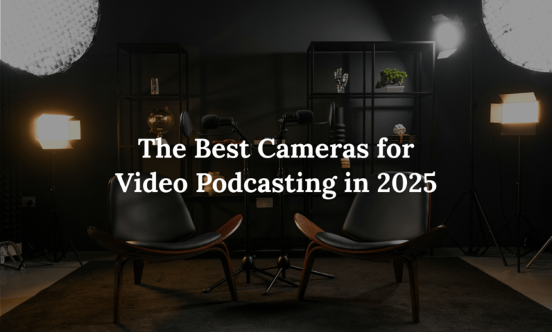The Best Cameras for Video Podcasting in 2025: Expert Picks and Buying Guide