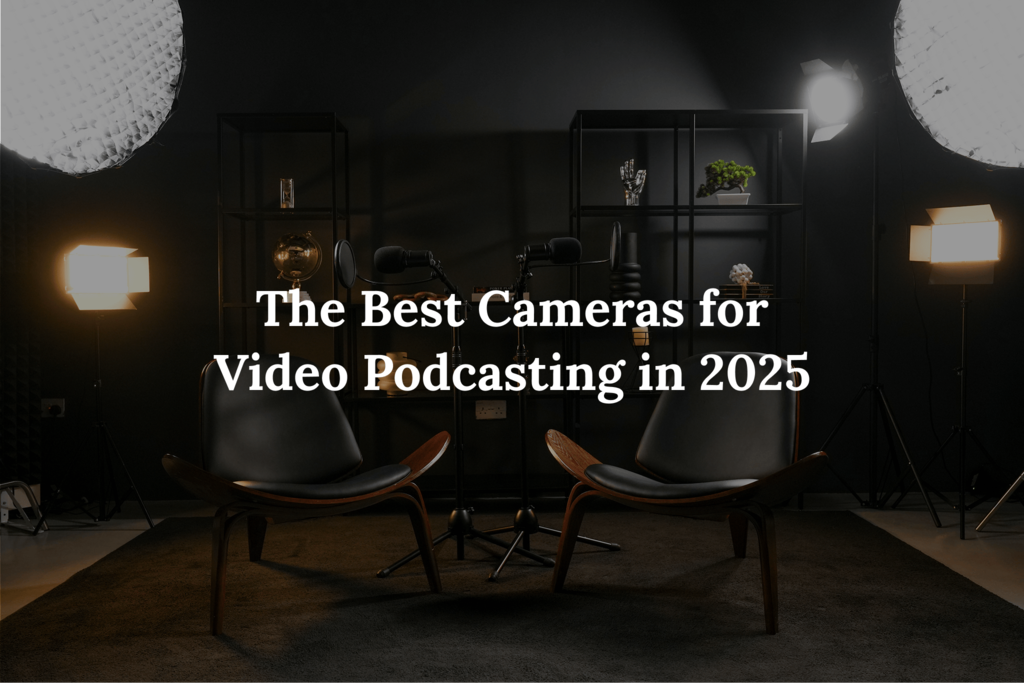 The Best Cameras for Video Podcasting in 2025: Expert Picks and Buying Guide